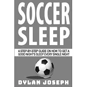 Soccer Sleep: A Step-by-Step Guide on How to Get a Good Night’’s Sleep Every Single Night