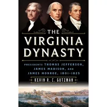 The Virginia Dynasty: Presidents Thomas Jefferson, James Madison, and James Monroe, 1801-1825