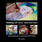 Painting with Hand, Head and Heart, Volume 2: A Natural Approach to Learning the Art of Painting