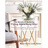 The Secrets of Mastering Flying Stars Feng Shui: Learn how to fly, analyze, cure and enhance the stars for your home and office