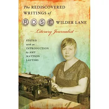 The Rediscovered Writings of Rose Wilder Lane, Literary Journalist, Volume 1