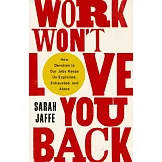 Work Won’’t Love You Back: How Devotion to Our Jobs Keeps Us Exploited, Exhausted, and Alone