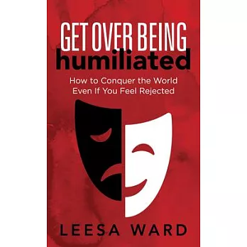 Get Over Being Humiliated: How to Conquer the World Even If You Feel Rejected
