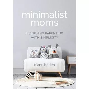 Minimalist Moms: Daily Meditations and Simple Ways Moms Can Become Minimalists