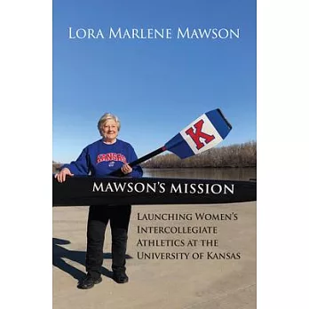 Mawson’’s Mission: Launching Women’’s Intercollegiate Athletics at the University of Kansas