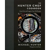 The Hunter Chef: Hunt, Fish, and Forage in Over 100 Recipes
