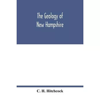 The geology of New Hampshire: a report comprising the results of explorations ordered by the legislature