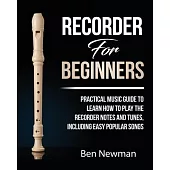 Recorder For Beginners: Practical Music Guide To Learn How To Play The Recorder Notes And Tunes, Including Easy Popular Songs