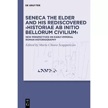 Seneca the Elder and His Rediscovered >historiae AB Initio Bellorum Civilium: New Perspectives on Early-Imperial Roman Historiography