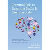 Essential Oils to Boost the Brain and Heal the Body: 5 Steps to Calm Anxiety, Sleep Better, Reduce Inflammation, and Regain Control of Your Health