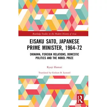 Eisaku Sato, Japanese Prime Minister, 1964-72: Okinawa, Foreign Relations, Domestic Politics and the Nobel Prize