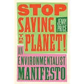 Stop Saving the Planet: An Environmentalist Manifesto