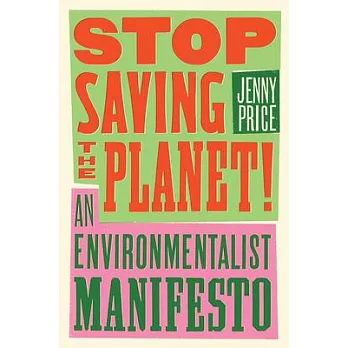 Stop Saving the Planet: An Environmentalist Manifesto