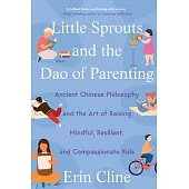 Little Sprouts and the DAO of Parenting: Ancient Chinese Philosophy and the Art of Raising Mindful, Resilient, and Compassionate Kids