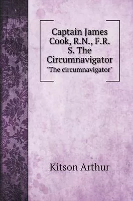 Captain James Cook, R.N., F.R.S. The Circumnavigator: