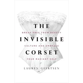 The Invisible Corset: Break Free from Beauty Culture and Embrace Your Radiant Self