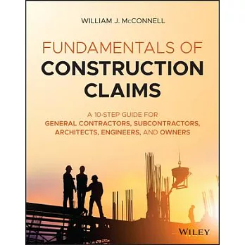 Fundamentals of Construction Claims: A 10-Step Guide for General Contractors, Subcontractors, Architects and Engineers