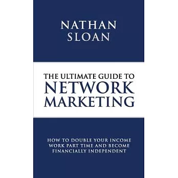 Ultimate Guide To Network Marketing: How to double your income, work part time and become financially independent