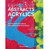 Expressive Abstracts in Acrylics: 55 Innovative Projects, Inspiration and Techniques