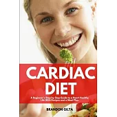 Cardiac Diet: A Beginner’’s Step-by-Step Guide to a Heart-Healthy Life with Recipes and a Meal Plan