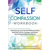 Self-Compassion Workbook: Learn how to Love Yourself, Relieve Anxiety, Build Self-Worth, Courage, and Master Your Emotions With Confidence
