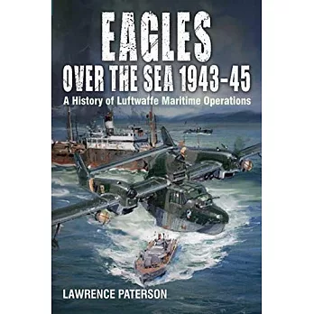 Eagles Over the Sea 1943-45: A History of Luftwaffe Maritime Operations