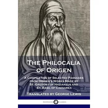 The Philocalia of Origen: A Compilation of Selected Passages from Origen’’s Works Made by St. Gregory of Nazianzus and St. Basil of Caesarea
