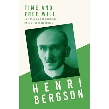 Time and Free Will - An Essay on the Immediate Data of Consciousness: With a Chapter from Bergson and his Philosophy by J. Alexander Gunn