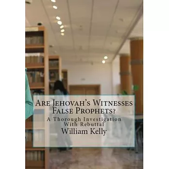 Are Jehovah’’s Witnesses False Prophets?: A Thorough Investigation With Rebuttal