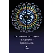 Latin Pronunciations for Singers: A Comprehensive Guide to the Classical, Italian, German, English, French, and Franco-Flemish Pronunciations of Latin