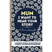 Mum, I Want To Hear Your Story: A Mother’’s Journal To Share Her Life, Stories, Love And Special Memories