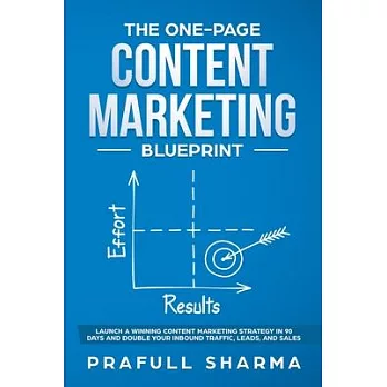 The One-Page Content Marketing Blueprint: Step by Step Guide to Launch a Winning Content Marketing Strategy in 90 Days or Less and Double Your Inbound