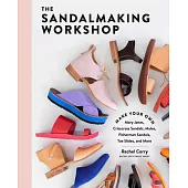 The Sandalmaking Workshop: Make Your Own Crisscross Sandals, Toe Slides, Fisherman Sandals, Mary Janes, Mules, and More