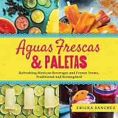 Aguas Frescas & Paletas: Refreshing Mexican Treats, Traditional and Reimagined