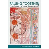 Falling Together: A Family’’s Story of Mental Illness and Grief: A Family’’s Story of Mental Illness and Grief