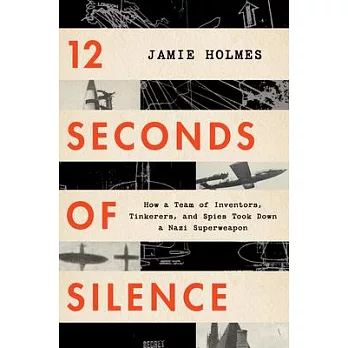 12 Seconds of Silence: How a Team of Inventors, Tinkerers, and Spies Took Down a Nazi Superweapon