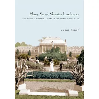 Henry Shaw’’s Victorian Landscapes: The Missouri Botanical Garden and Tower Grove Park