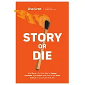 Story or Die: How to Use Brain Science to Create Your Own Strategic Story to Convince, Persuade, and Inspire