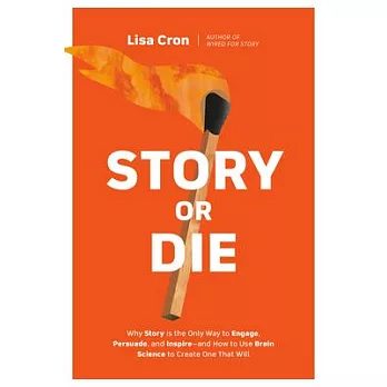 Story or Die: How to Use Brain Science to Create Your Own Strategic Story to Convince, Persuade, and Inspire