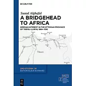 A Bridgehead to Africa: German Interest in the Ottoman Province of Tripoli (Libya) 1884-1918