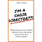 I’’m a Choir Director !: Rehearsing even the rowdiest volunteer choir and loving every minute of it.