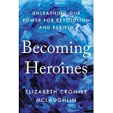 Becoming Heroines: Unleashing Our Power for Revolution and Rebirth