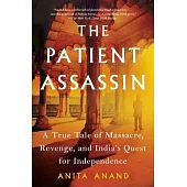 The Patient Assassin: A True Tale of Massacre, Revenge, and India’’s Quest for Independence