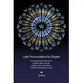 Latin Pronunciations for Singers: A Comprehensive Guide to the Classical, Italian, German, English, French, and Franco-Flemish Pronunciations of Latin