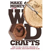 Make Money with Wood Crafts: How to Sell on Etsy, Amazon, at Craft Shows, to Interior Designers and Everywhere Else, and How to Get Top Dollars for
