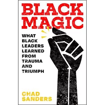 Black Magic: The Tactics, Skills, and Habits Black Leaders Learned from Traumatic and Triumphant Black Experiences