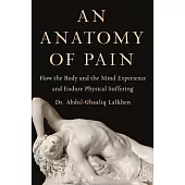 An Anatomy of Pain: How the Body and the Mind Experience and Endure Physical Suffering