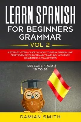 Learn Spanish for Beginners: Grammar: A step-by-step-guide on how to speak spanish like crazy even in your car and traveling, with easy grammar rul