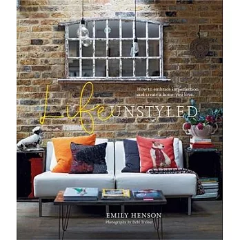 Life Unstyled: How to Embrace Imperfection and Create a Home You Love