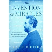 The Invention of Miracles: Language, Power, and Alexander Graham Bell’’s Quest to End Deafness